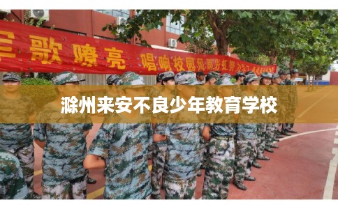 滁州来安不良少年教育学校