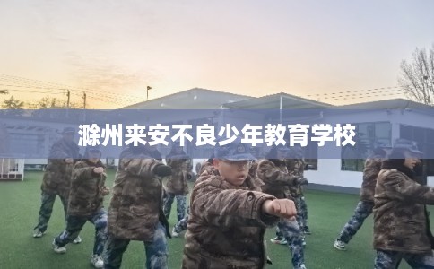滁州来安不良少年教育学校