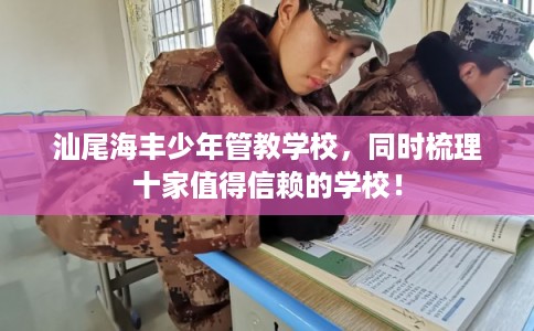 汕尾海丰少年管教学校，同时梳理十家值得信赖的学校！