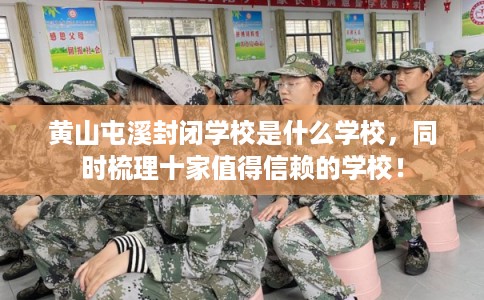 黄山屯溪封闭学校是什么学校，同时梳理十家值得信赖的学校！