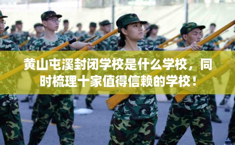 黄山屯溪封闭学校是什么学校，同时梳理十家值得信赖的学校！