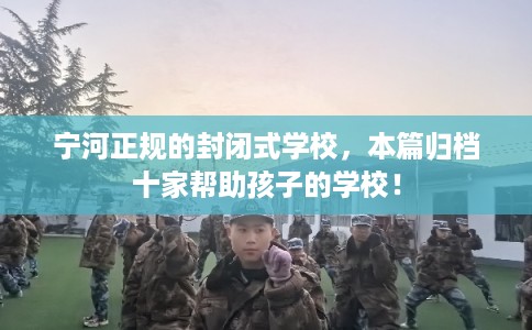 宁河正规的封闭式学校，本篇归档十家帮助孩子的学校！