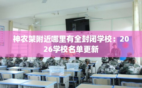 神农架附近哪里有全封闭学校：2026学校名单更新