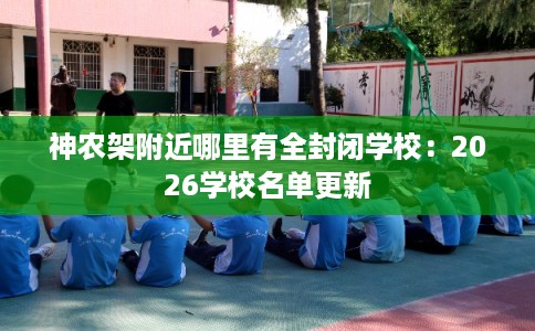 神农架附近哪里有全封闭学校：2026学校名单更新