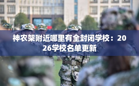 神农架附近哪里有全封闭学校：2026学校名单更新