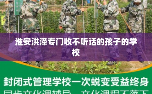 淮安洪泽专门收不听话的孩子的学校