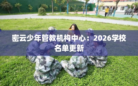 密云少年管教机构中心：2026学校名单更新