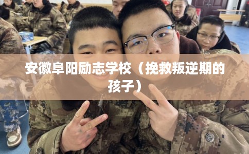 安徽阜阳励志学校（挽救叛逆期的孩子）