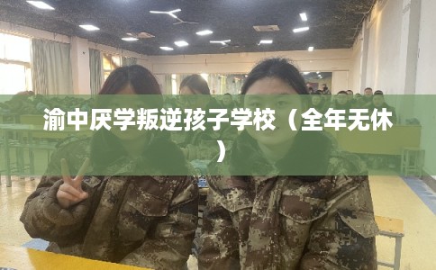 渝中厌学叛逆孩子学校（全年无休）