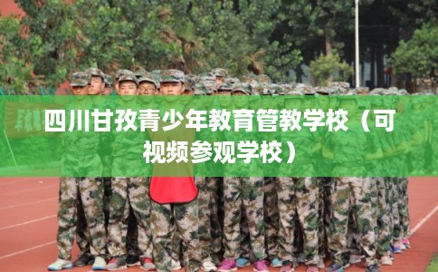 四川甘孜青少年教育管教学校（可视频参观学校）