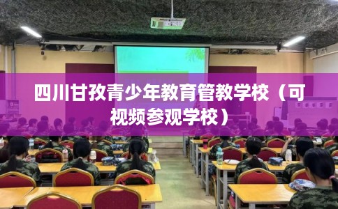 四川甘孜青少年教育管教学校（可视频参观学校）