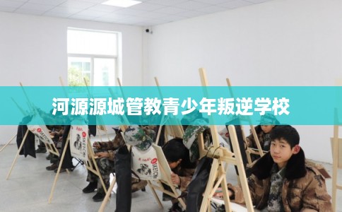 河源源城管教青少年叛逆学校