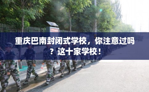 重庆巴南封闭式学校，你注意过吗？这十家学校！