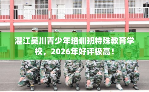 湛江吴川青少年培训班特殊教育学校，2026年好评极高！