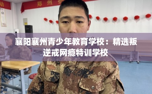 襄阳襄州青少年教育学校:精选叛逆戒网瘾特训学校 襄阳襄州青少年教育学校:精选叛逆戒网瘾特训学校