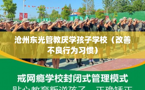 沧州东光管教厌学孩子学校（改善不良行为习惯）