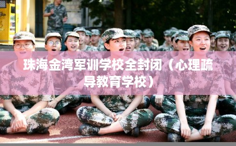 珠海金湾军训学校全封闭（心理疏导教育学校）