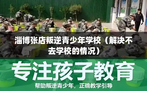 淄博张店叛逆青少年学校（解决不去学校的情况）