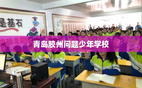青岛胶州问题少年学校