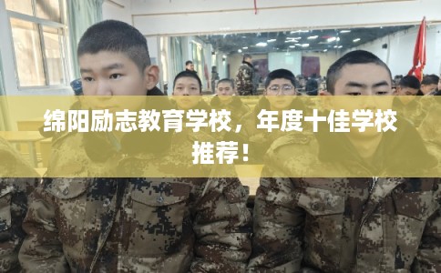 绵阳励志教育学校，年度十佳学校推荐！