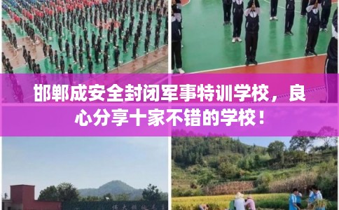 邯郸成安全封闭军事特训学校，良心分享十家不错的学校！