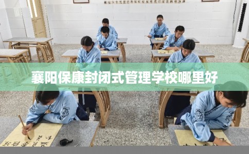 襄阳保康封闭式管理学校哪里好