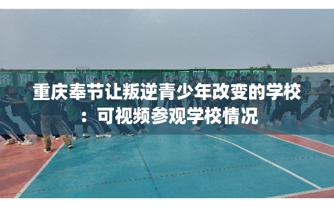 重庆奉节让叛逆青少年改变的学校：可视频参观学校情况