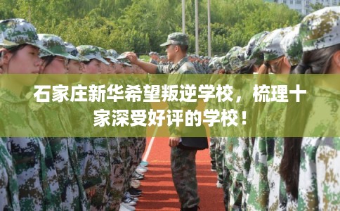 石家庄新华希望叛逆学校，梳理十家深受好评的学校！