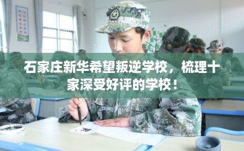 石家庄新华希望叛逆学校，梳理十家深受好评的学校！