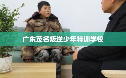 广东茂名叛逆少年特训学校