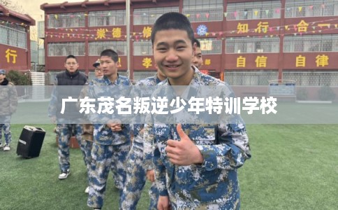 广东茂名叛逆少年特训学校