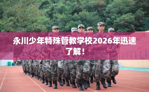 永川少年特殊管教学校2026年迅速了解！