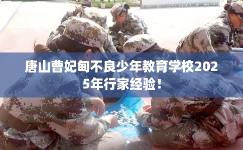 唐山曹妃甸不良少年教育学校2025年行家经验！