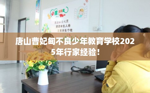 唐山曹妃甸不良少年教育学校2025年行家经验！