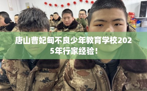 唐山曹妃甸不良少年教育学校2025年行家经验！