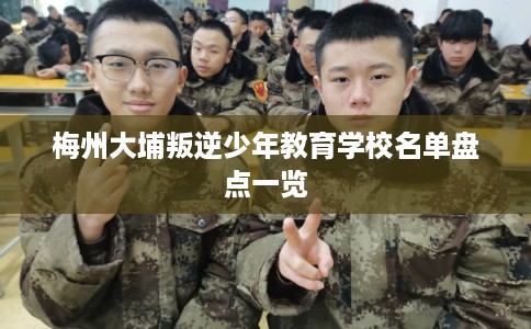 梅州大埔叛逆少年教育学校名单盘点一览