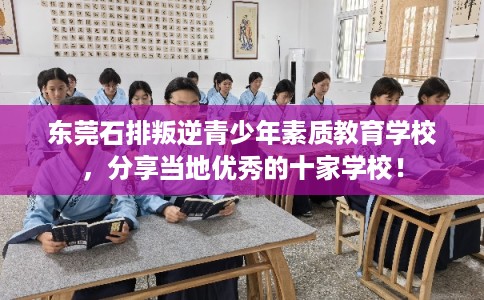 东莞石排叛逆青少年素质教育学校，分享当地优秀的十家学校！