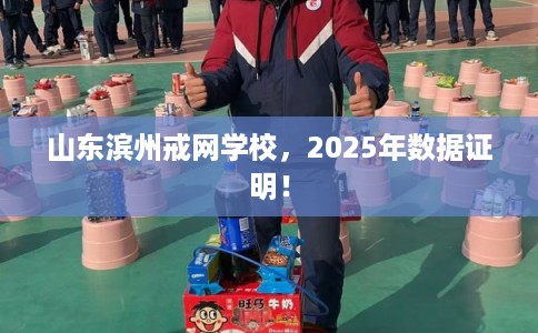 山东滨州戒网学校，2025年数据证明！