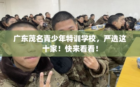 广东茂名青少年特训学校，严选这十家！快来看看！