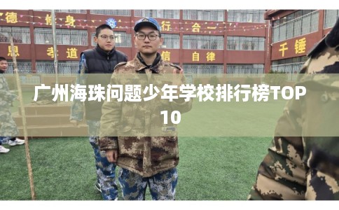 广州海珠问题少年学校排行榜TOP10
