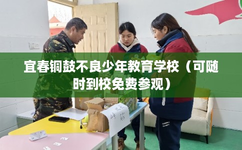 宜春铜鼓不良少年教育学校（可随时到校免费参观）