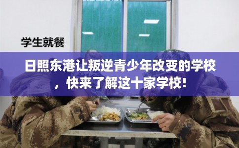 日照东港让叛逆青少年改变的学校，快来了解这十家学校!