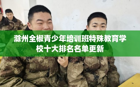 滁州全椒青少年培训班特殊教育学校十大排名名单更新