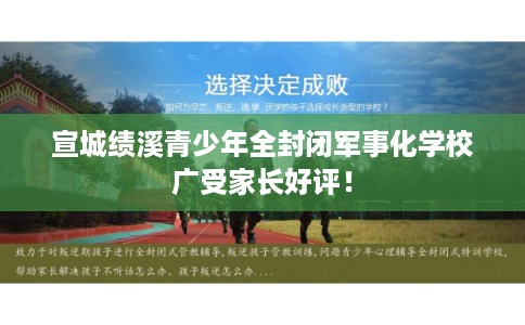 宣城绩溪青少年全封闭军事化学校广受家长好评！