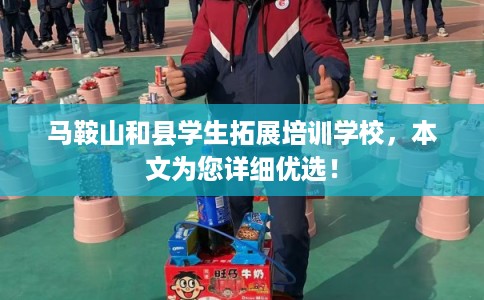 马鞍山和县学生拓展培训学校，本文为您详细优选！