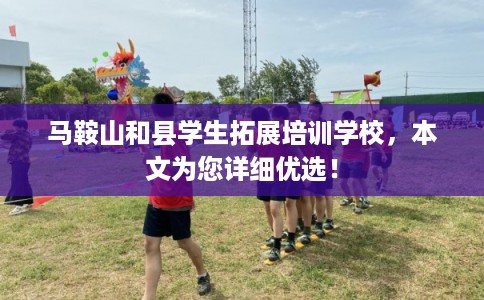马鞍山和县学生拓展培训学校，本文为您详细优选！