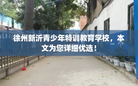 徐州新沂青少年特训教育学校，本文为您详细优选！