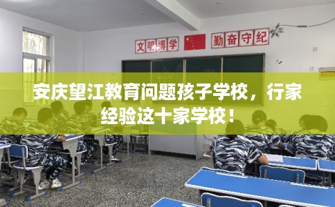安庆望江教育问题孩子学校，行家经验这十家学校！