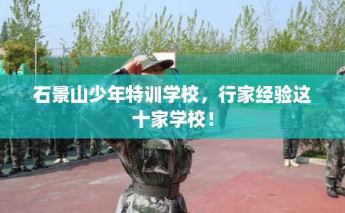 石景山少年特训学校，行家经验这十家学校！