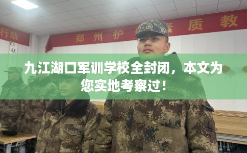 九江湖口军训学校全封闭,本文为您实地考察过! 九江湖口军训学校全封闭,本文为您实地考察过!